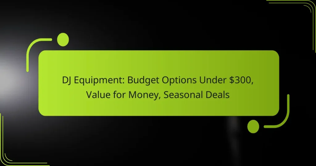 DJ Equipment: Budget Options Under $300, Value for Money, Seasonal Deals