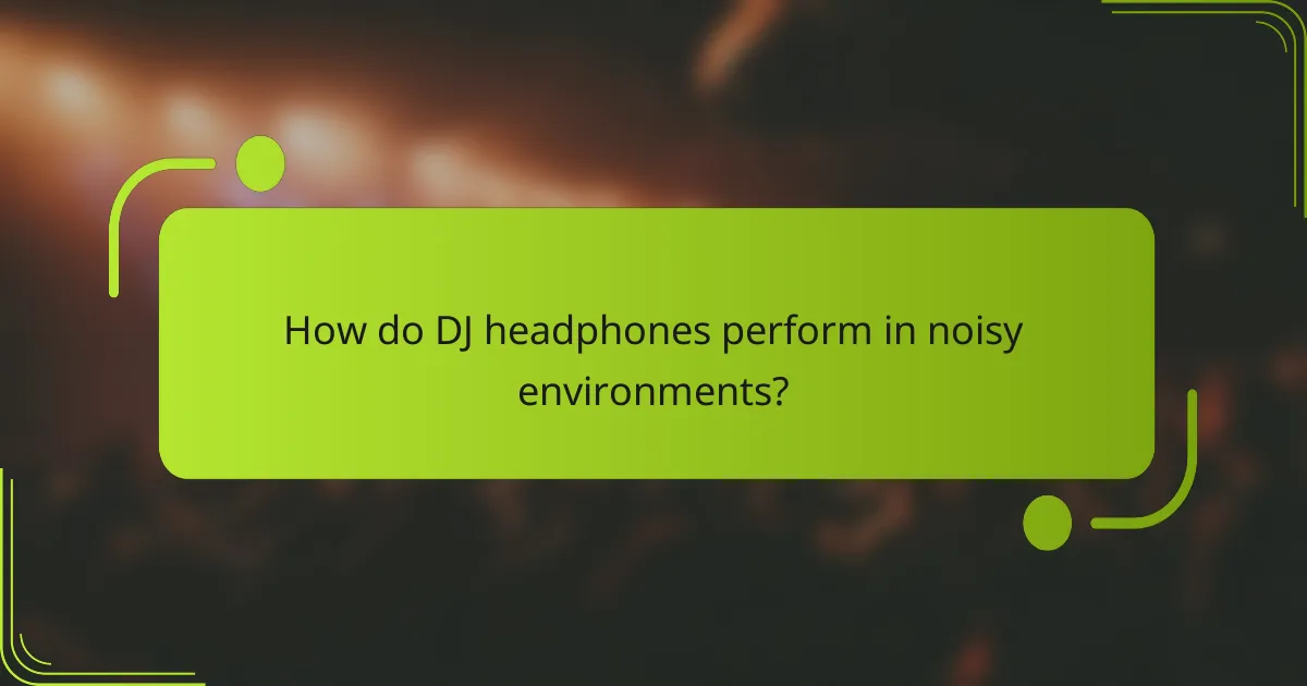 How do DJ headphones perform in noisy environments?