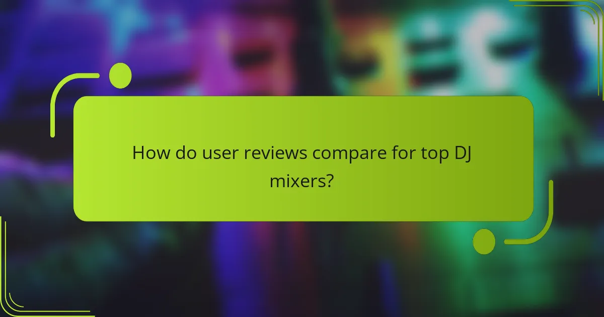 How do user reviews compare for top DJ mixers?